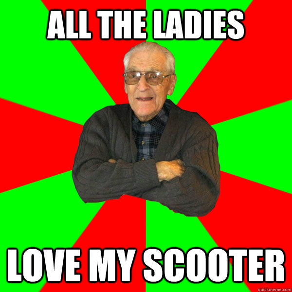 all the ladies  love my scooter  Bachelor Grandpa