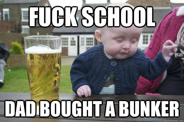 Fuck school dad bought a bunker  Caption 4 goes here  drunk baby