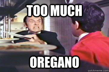 TOO MUCH OREGANO  oregano