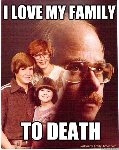 I love my family to death - I love my family to death  Vengeance Dad