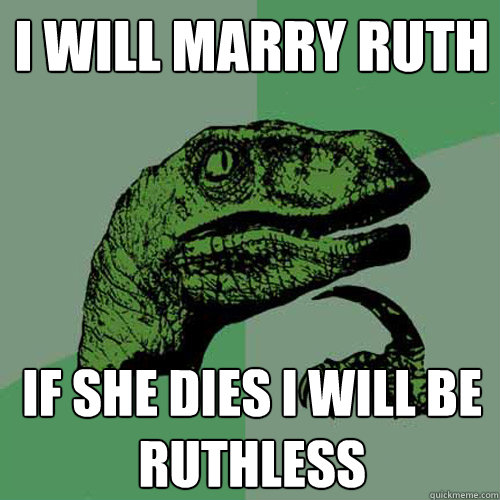 I will marry ruth If she dies I will be ruthless  Philosoraptor