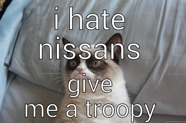 dr troopster - I HATE NISSANS GIVE ME A TROOPY Grumpy Cat