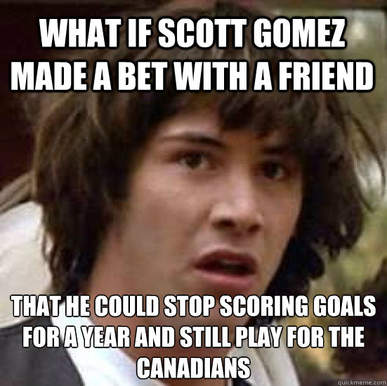 What if Scott Gomez made a bet with a friend that he could stop scoring goals for a﻿ year and still play for the canadians - What if Scott Gomez made a bet with a friend that he could stop scoring goals for a﻿ year and still play for the canadians  conspiracy keanu