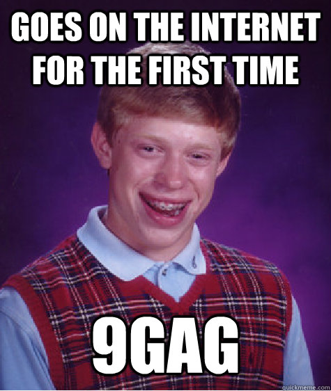 Goes on the internet for the first time 9gag  Bad Luck Brian