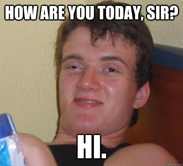 How are you today, sir? Hi. - How are you today, sir? Hi.  10 Guy