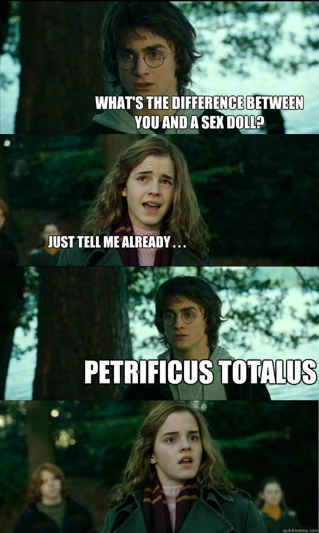 What's the difference between you and a sex doll? Just tell me already . . . Petrificus totalus  Horny Harry