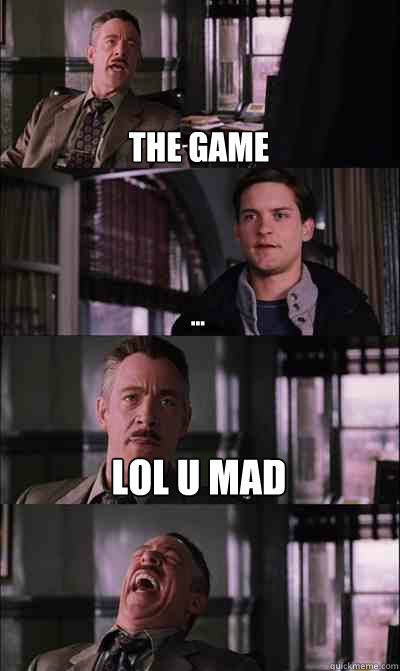 the game ... lol U MAD   JJ Jameson