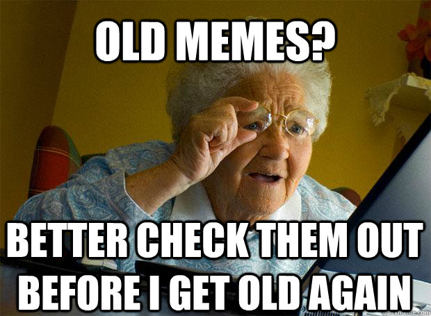 OLD MEMES? BETTER CHECK THEM OUT BEFORE I GET OLD AGAIN   Caption 5 goes here  Grandma finds the Internet