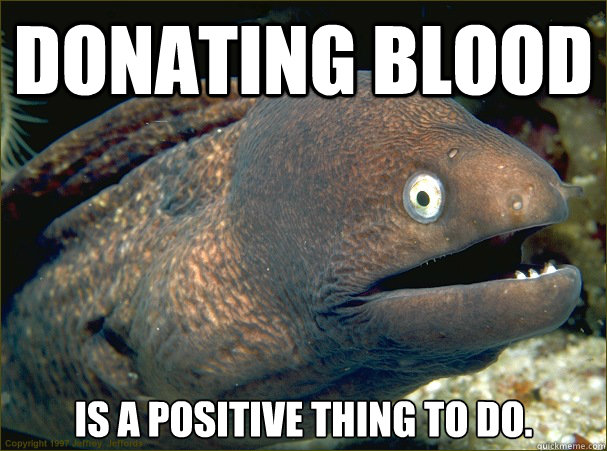 donating blood is A positive thing to do.  Bad Joke Eel