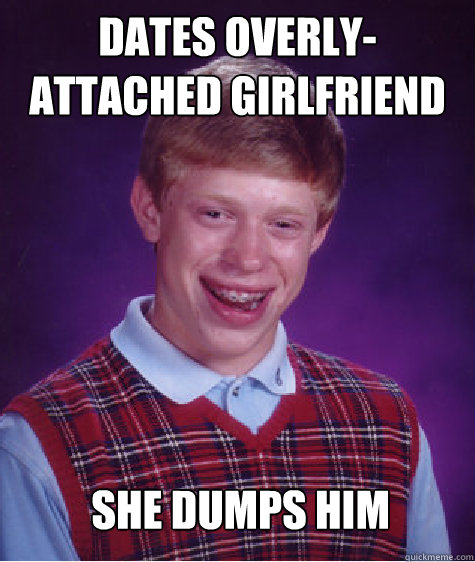 Dates overly-attached girlfriend She dumps him  Bad Luck Brian