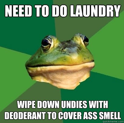 Need to do laundry wipe down undies with deoderant to cover ass smell  Foul Bachelor Frog