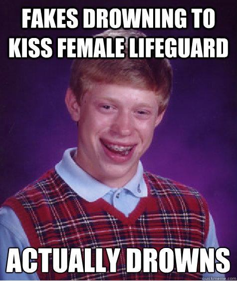 fakes drowning to kiss female lifeguard Actually drowns  Bad Luck Brian