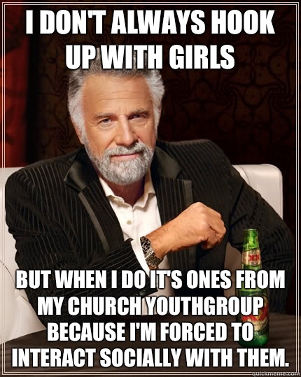 I Don T Always Hook Up With Girls But When I Do It S Ones From My Church Youthgroup Because I M