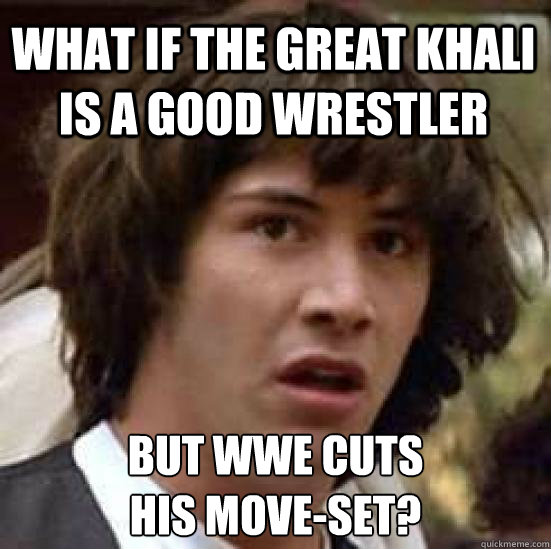 What if the great khali is a good wrestler but wwe cuts 
his move-set? - What if the great khali is a good wrestler but wwe cuts 
his move-set?  conspiracy keanu