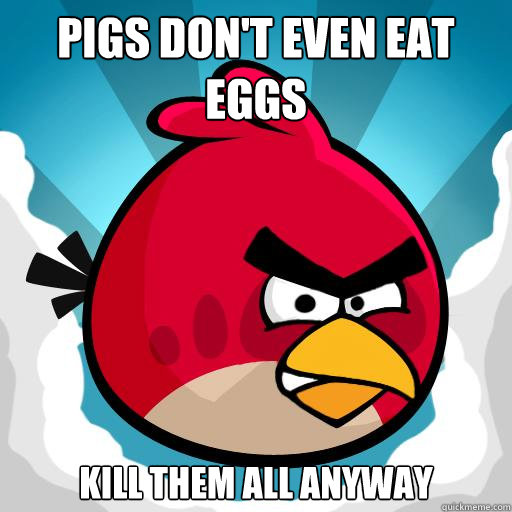 Pigs don't even eat eggs Kill them all anyway  