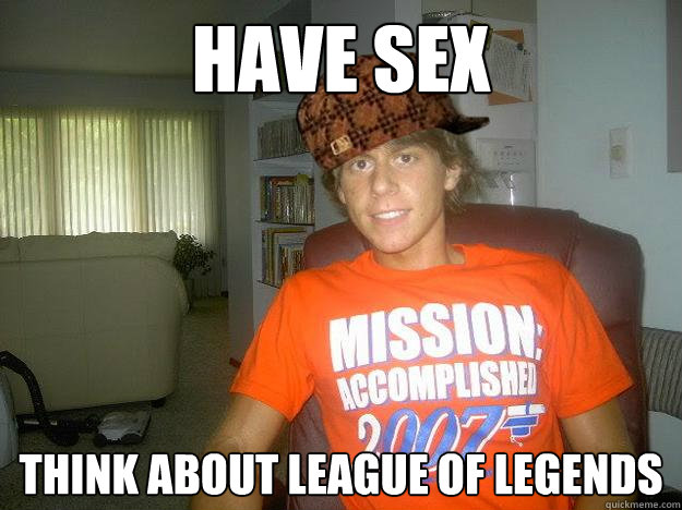 Have sex Think about league of legends - Have sex Think about league of legends  Scumbag Vesti