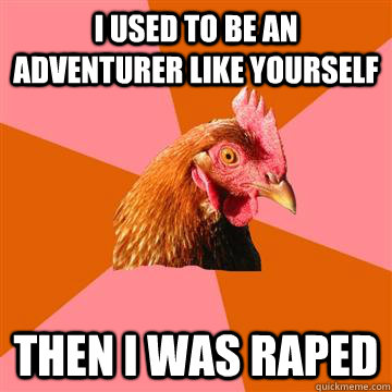 I used to be an adventurer like yourself Then I was Raped  Anti-Joke Chicken