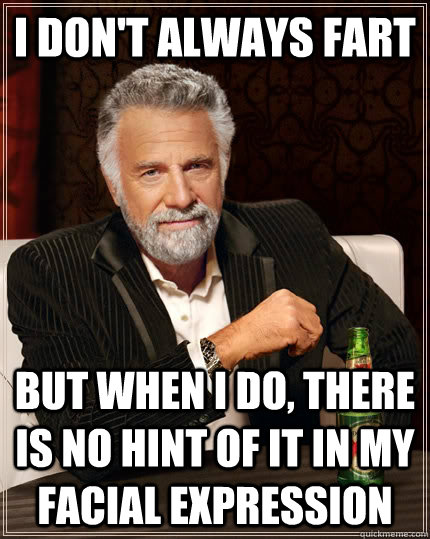 I don't always fart but when i do, there is no hint of it in my facial expression  The Most Interesting Man In The World