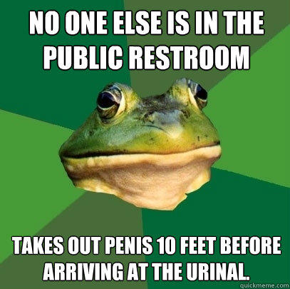 no one else is in the public restroom takes out penis 10 feet before arriving at the urinal.  Foul Bachelor Frog