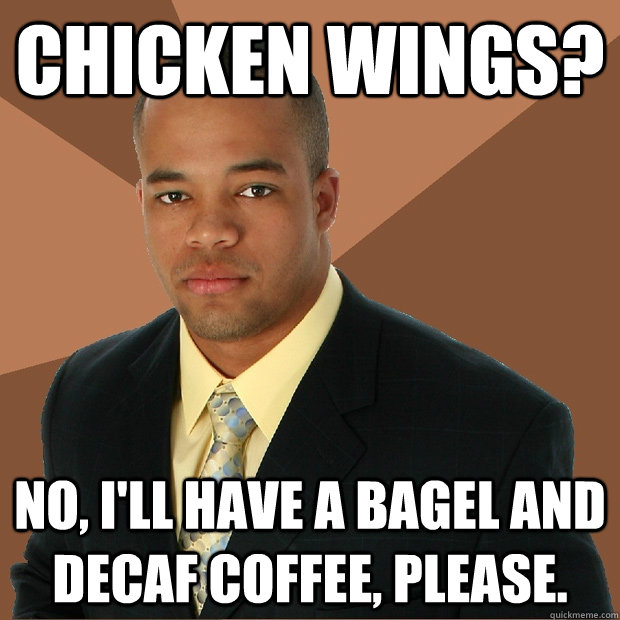 Chicken Wings? No, I'll have a bagel and decaf coffee, please.  Successful Black Man