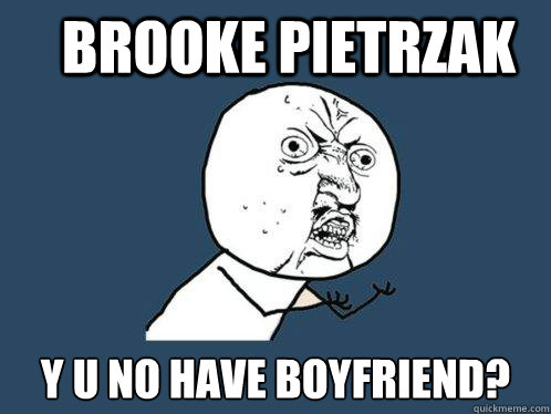 brooke pietrzak y u no have boyfriend? - brooke pietrzak y u no have boyfriend?  Y U No