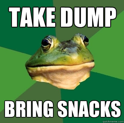 Take dump bring snacks  Foul Bachelor Frog