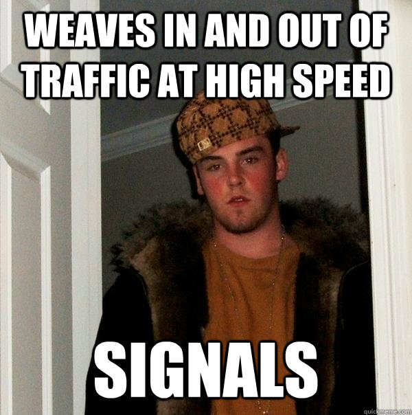 Weaves in and out of traffic at high speed Signals  Scumbag Steve