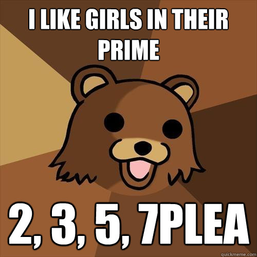 I like girls in their prime 2, 3, 5, 7plea  Pedobear