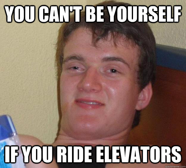 You can't be yourself if you ride elevators  10 Guy