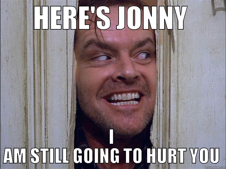 Here's johnny - HERE'S JONNY I AM STILL GOING TO HURT YOU Misc