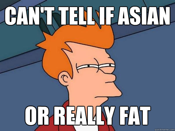 can't tell if asian or really fat  Futurama Fry