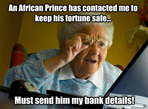 An African Prince has contacted me to keep his fortune safe... Must send him my bank details!  - An African Prince has contacted me to keep his fortune safe... Must send him my bank details!   Grandma finds the Internet