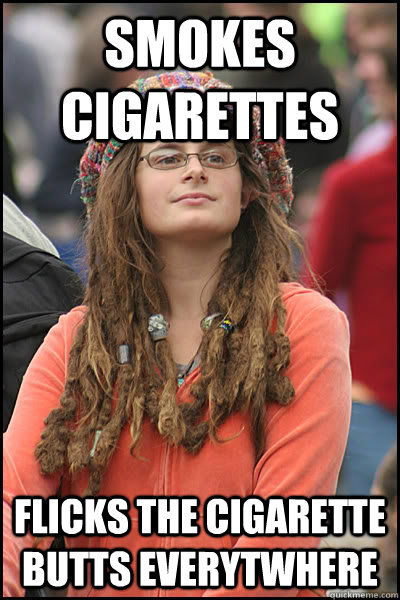 Smokes cigarettes flicks the cigarette butts everytwhere  College Liberal