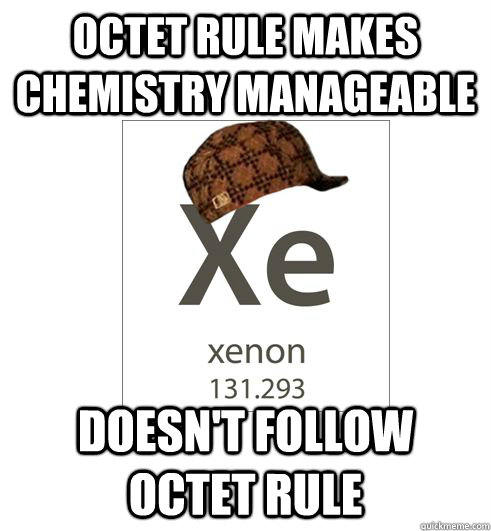 Octet rule makes chemistry manageable doesn't follow octet rule - Octet rule makes chemistry manageable doesn't follow octet rule  Scumbag Xenon