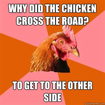 Why did the chicken cross the road? To get to the other side  Anti-Joke Chicken