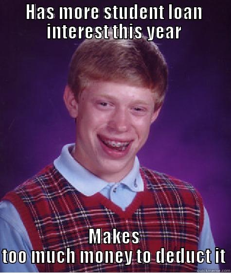 HAS MORE STUDENT LOAN INTEREST THIS YEAR MAKES TOO MUCH MONEY TO DEDUCT IT Bad Luck Brian