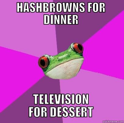 HASHBROWNS FOR DINNER TELEVISION FOR DESSERT Foul Bachelorette Frog