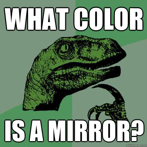 What Color is a mirror?  Philosoraptor