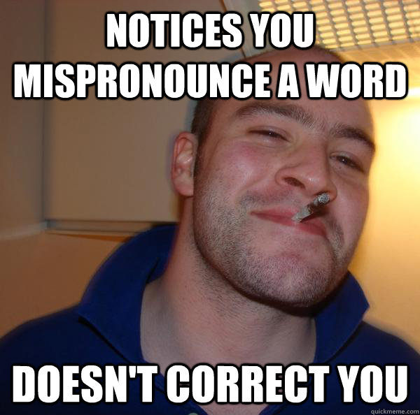 notices you mispronounce a word doesn't correct you - notices you mispronounce a word doesn't correct you  Misc