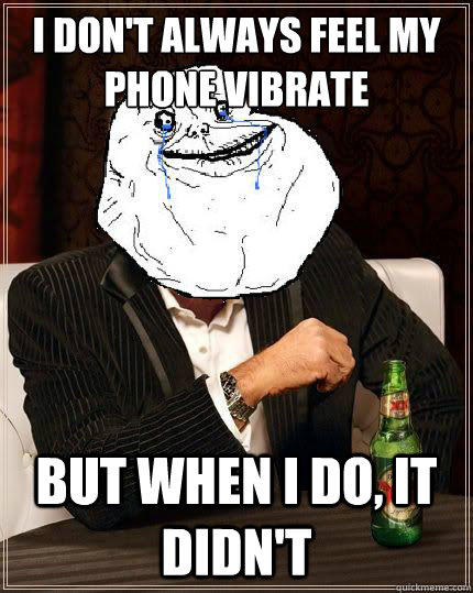 I Don't always feel my phone vibrate but when i do, it didn't  