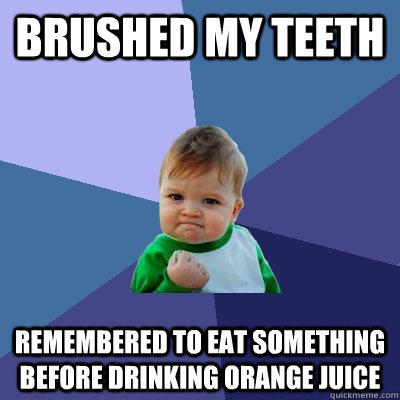 Brushed my teeth Remembered to eat something before drinking Orange Juice  Success Kid