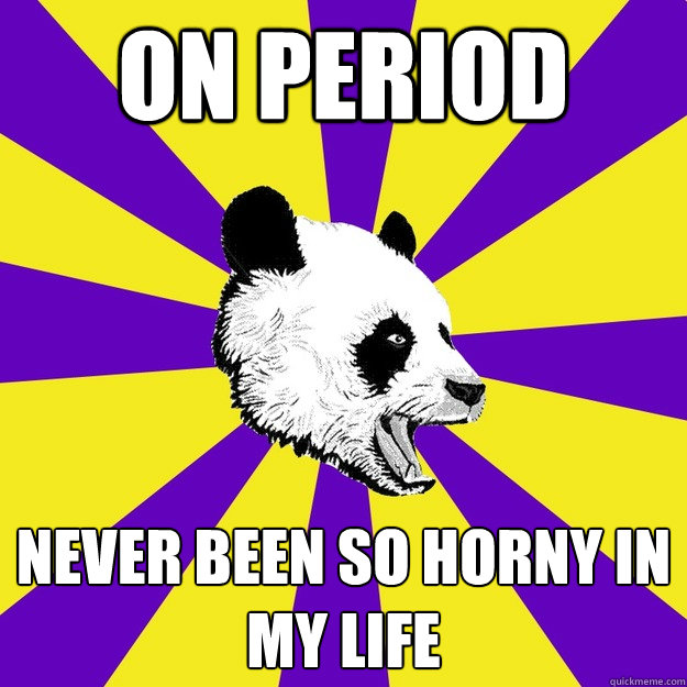 On period never been so horny in my life  