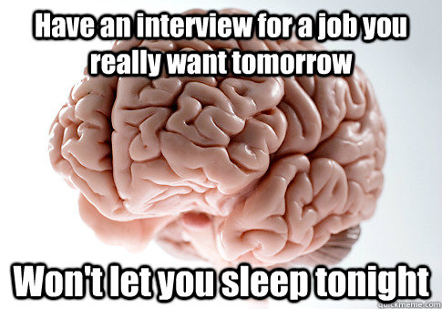 Have an interview for a job you really want tomorrow Won't let you sleep tonight  Scumbag Brain