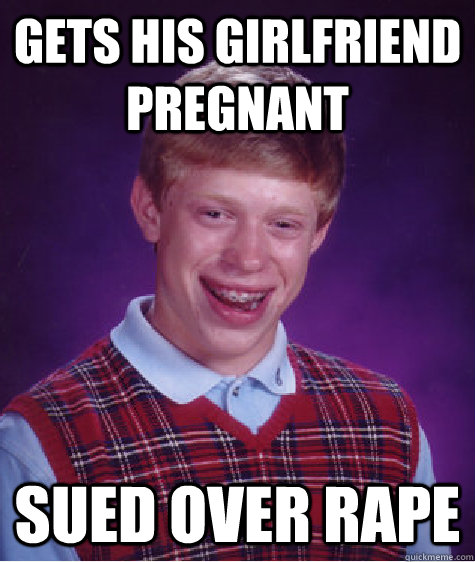 Gets his girlfriend pregnant sued over rape  Bad Luck Brian