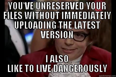 YOU'VE UNRESERVED YOUR FILES WITHOUT IMMEDIATELY UPLOADING THE LATEST VERSION I ALSO LIKE TO LIVE DANGEROUSLY live dangerously 