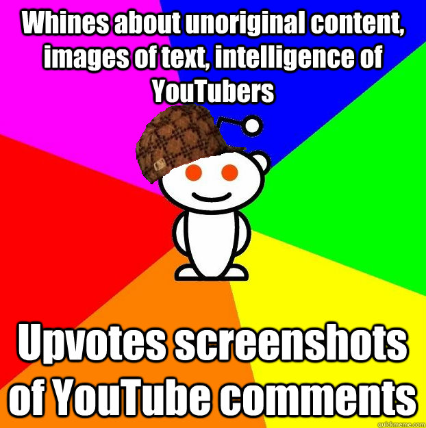 Whines about unoriginal content, images of text, intelligence of YouTubers Upvotes screenshots of YouTube comments  Scumbag Redditor