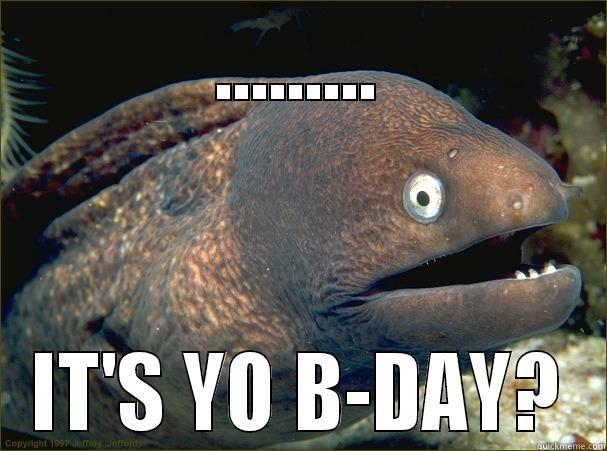 ......... IT'S YO B-DAY? Bad Joke Eel