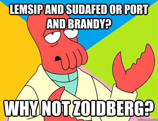 Lemsip and Sudafed or Port and Brandy? why not zoidberg? - Lemsip and Sudafed or Port and Brandy? why not zoidberg?  Misc