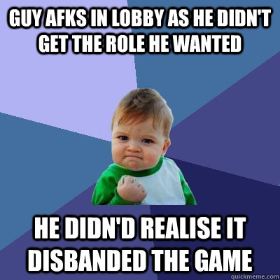 Guy afks in lobby as he didn't get the role he wanted he didn'd realise it disbanded the game  Success Kid