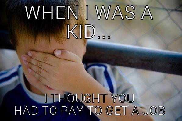 WHEN I WAS A KID... - WHEN I WAS A KID... I THOUGHT YOU HAD TO PAY TO GET A JOB Confession kid